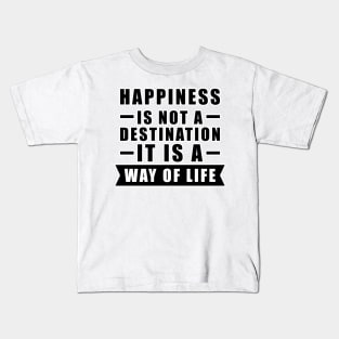 Happiness Is Not A Destination, It Is A Way Of Life - Inspirational Quote Kids T-Shirt